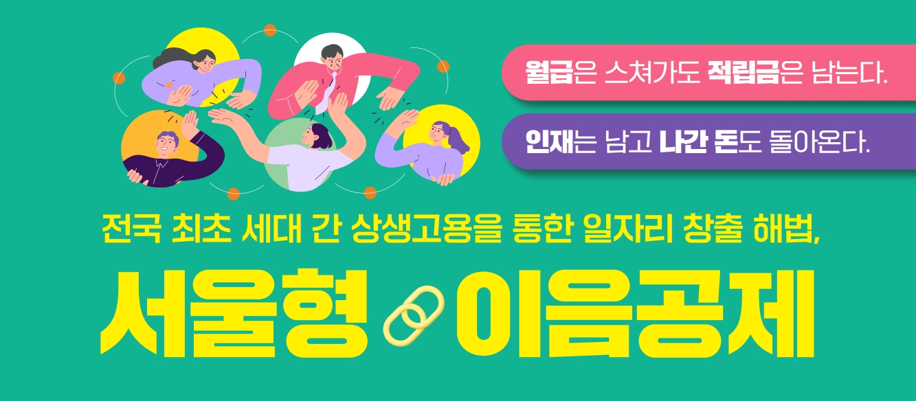 서울형 이음공제, 전국 최초 세대간 상생고용을 통한 일자리 창출해법 월급은 스쳐가도 적립금은 남는다. 인재는 남고 나간 돈도 돌아온다.