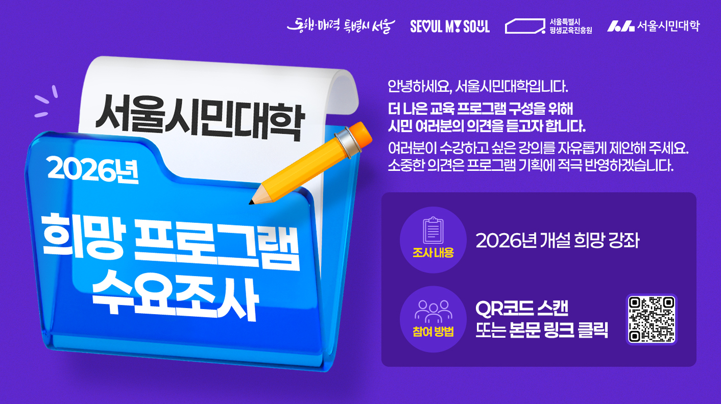 안녕하세요. 서울시민대학입니다. 더 나은 교육프로그램 구성을 위해 시민 여러분의 의견을 듣고자 합니다. 여러분이 수강하고 싶은 강의를 자유롭게 제안해 주세요. 소중한 의견은 프로그램 기획에 적극 반영하겠습니다.