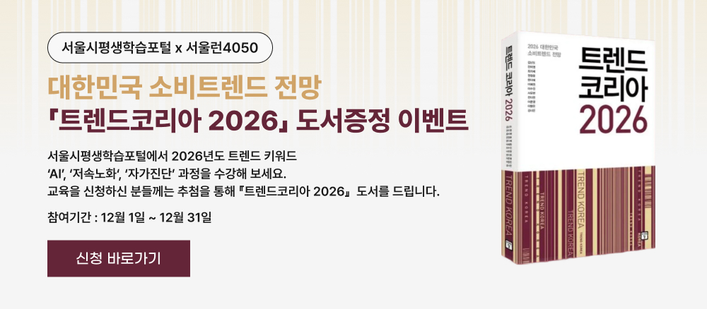 서울시평생학습포털 × 서울런4050  대한민국 소비트렌드 전망 「트렌드코리아 2026」 도서증정 이벤트  서울시평생학습포털에서 2026년도 트렌드 키워드 ‘AI’, ‘저속노화’, ‘자가진단’ 과정을 수강해 보세요. 교육을 신청하신 분들께는 추첨을 통해 「트렌드코리아 2026」 도서를 드립니다.  참여기간 : 12월 1일 ~ 12월 31일