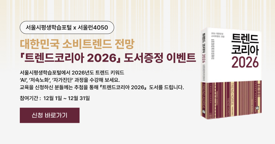 서울시평생학습포털 × 서울런4050  대한민국 소비트렌드 전망 「트렌드코리아 2026」 도서증정 이벤트  서울시평생학습포털에서 2026년도 트렌드 키워드 ‘AI’, ‘저속노화’, ‘자가진단’ 과정을 수강해 보세요. 교육을 신청하신 분들께는 추첨을 통해 「트렌드코리아 2026」 도서를 드립니다.  참여기간 : 12월 1일 ~ 12월 31일