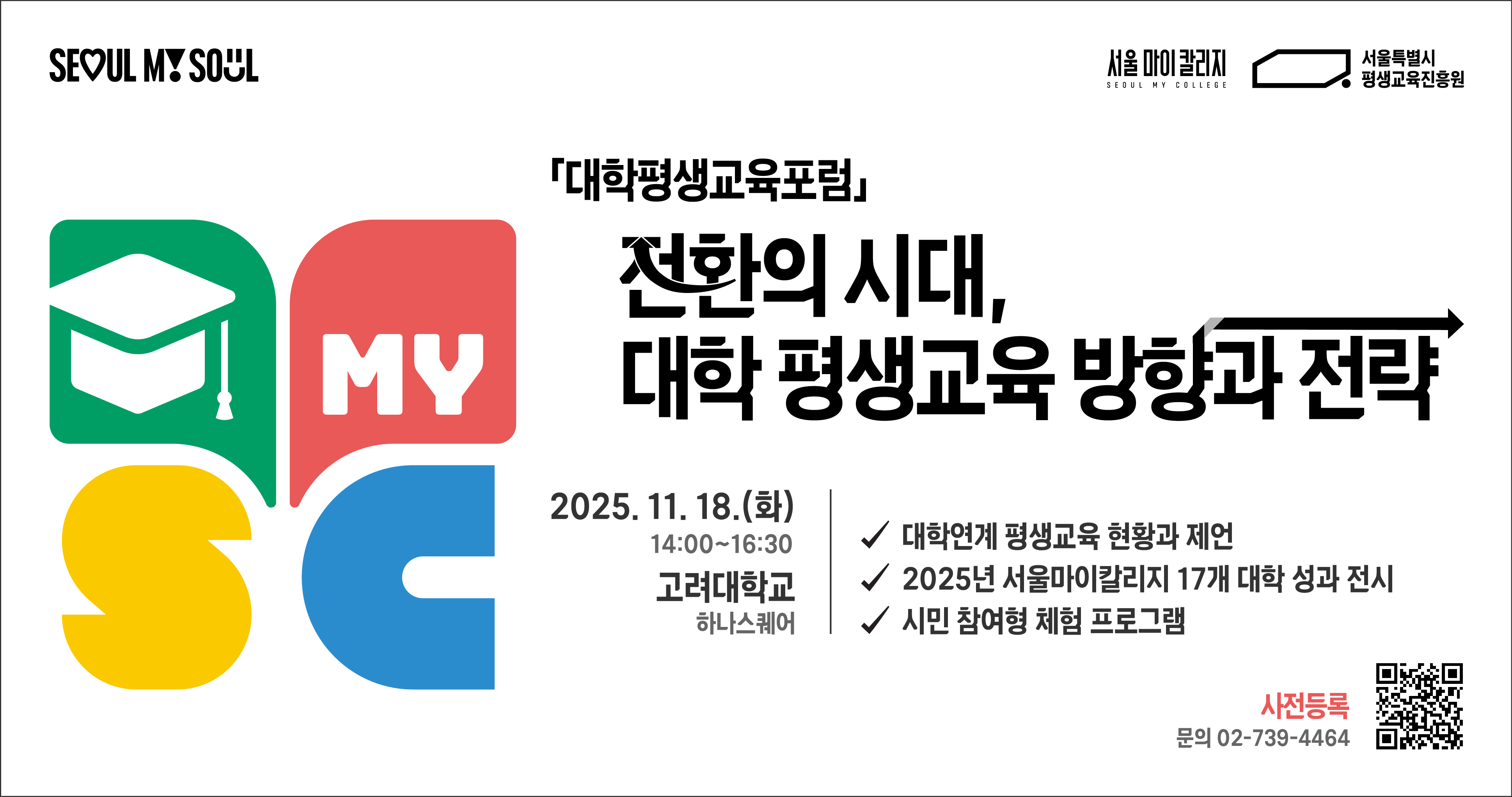 대학평생교육포럼 전환의 시대, 대학 평생교육 방향과 전략 2025.11.18.(화) 14:00~16:30 고려대학교 하나스퀘어 -대학연계 평생교육 현황과 제언 -2025년 서울마이칼리지 17개 대학 성과 전시 -시민 참여형 체험 프로그램