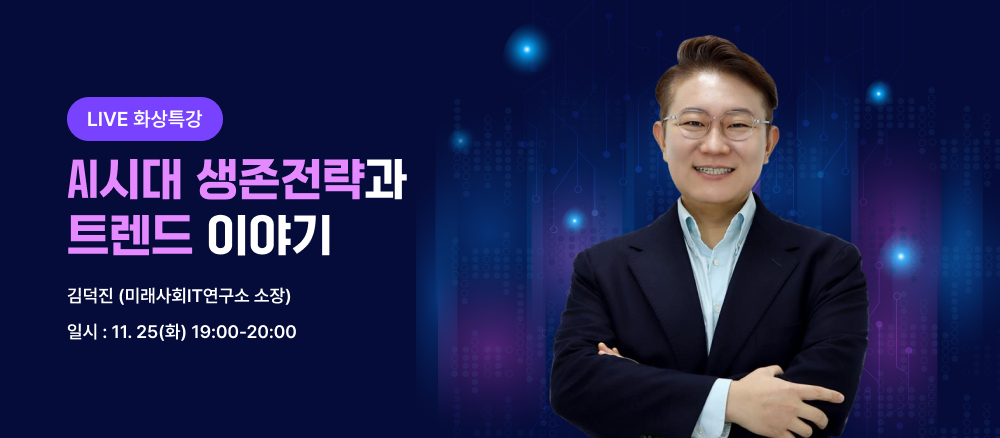 AI 시대 생존전략과 트렌드 이야기 김덕진 (미래사회IT연구소 소장) 일시 : 11.25(화) 19:00~20:00