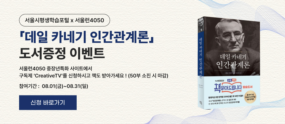 데일 카네기 인간관계론 도서 증정 이벤트 서울런4050 중장년특화 사이트에서 구독제 &apos;CreativeTV&apos;를 신청하면 도서를 받을 수 있으며, 선착순 50부 소진 시 마감됨. 이벤트 참여 기간은 08월 01일(금)부터 08월 31일(일)까지.