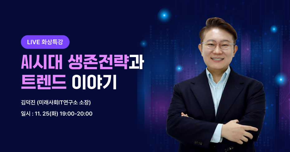 AI 시대 생존전략과 트렌드 이야기 김덕진 (미래사회IT연구소 소장) 일시 : 11.25(화) 19:00~20:00