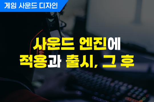 사운드 엔진에 적용과 출시 그 후 - 게임 사운드 디자인 대표 이미지