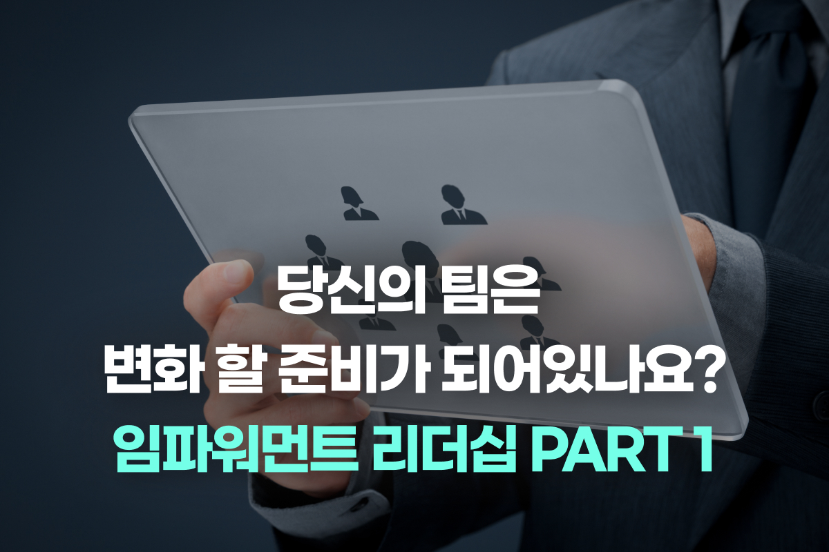 당신의 팀은 변화 할 준비가 되어있나요? 임파워먼트 리더십 PART 1 썸네일